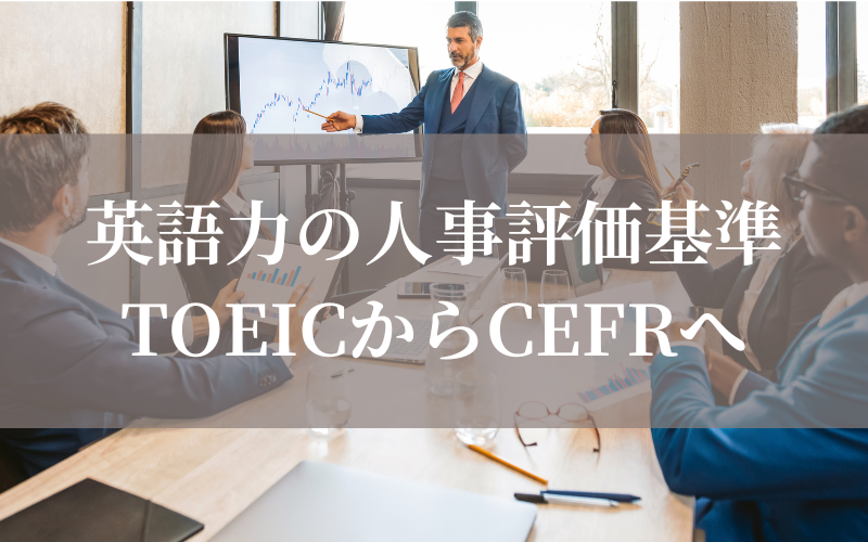 英語力の人事評価基準をTOEICからCEFRへ